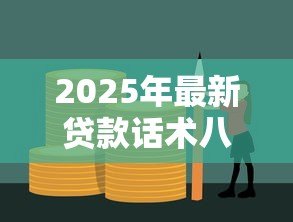 2025年最新贷款话术八大招：贷款沟通有哪些实用技巧