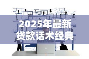 2025年最新贷款话术经典案例：贷款沟通技巧有哪些成功范例