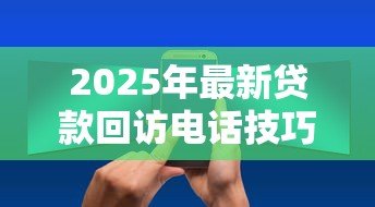 2025年最新贷款回访电话技巧:如何高效进行贷款客户电话跟进 2025年最新贷款回访电话技巧:如何高效进行贷款客户电话跟进