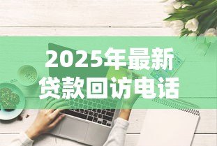 2025年最新贷款回访电话技巧:如何高效进行贷款客户电话跟进 2025年最新贷款回访电话技巧:如何高效进行贷款客户电话跟进
