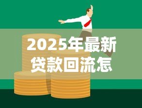 2025年最新贷款回流怎么补救:贷款资金回流后如何妥善处理 2025年最新贷款回流怎么补救:贷款资金回流后如何妥善处理