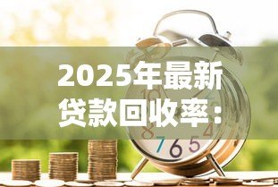 2025年最新贷款回收率：如何提高贷款资金回笼效率