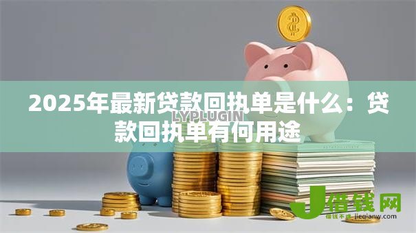 2025年最新贷款回执单是什么：贷款回执单有何用途