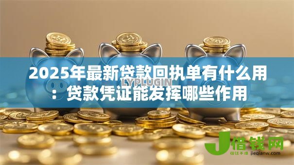 2025年最新贷款回执单有什么用:贷款凭证能发挥哪些作用 2025年最新贷款回执单有什么用:贷款凭证能发挥哪些作用