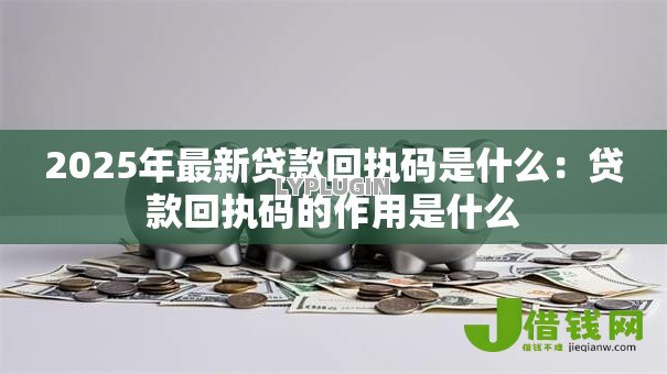 2025年最新贷款回执码是什么:贷款回执码的作用是什么 2025年最新贷款回执码是什么:贷款回执码的作用是什么