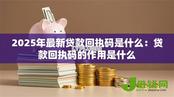 2025年最新贷款回执码是什么:贷款回执码的作用是什么 2025年最新贷款回执码是什么:贷款回执码的作用是什么