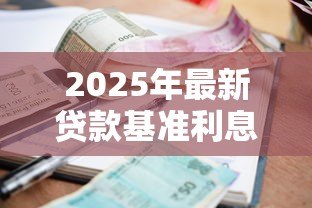2025年最新贷款基准利息：当前银行贷款利率是多少