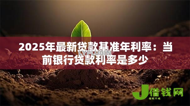 2025年最新贷款基准年利率：当前银行贷款利率是多少