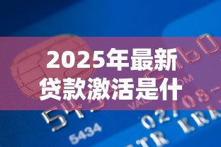 2025年最新贷款激活是什么情况：贷款账户为何需要激活