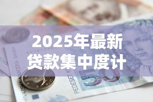 2025年最新贷款集中度计算公式：如何计算银行贷款集中度指标