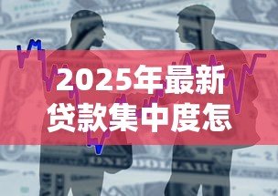 2025年最新贷款集中度怎么算:如何计算银行贷款的集中程度 2025年最新贷款集中度怎么算:如何计算银行贷款的集中程度