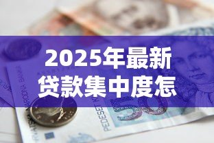 2025年最新贷款集中度怎么算:如何计算银行贷款的集中程度 2025年最新贷款集中度怎么算:如何计算银行贷款的集中程度