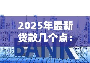 2025年最新贷款几个点:贷款利息一般是多少 2025年最新贷款几个点:贷款利息一般是多少