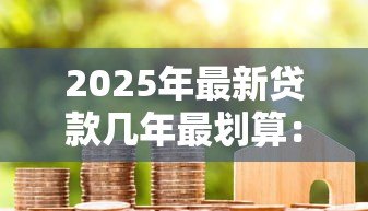 2025年最新贷款几年最划算:房贷期限如何选最省钱 2025年最新贷款几年最划算:房贷期限如何选最省钱