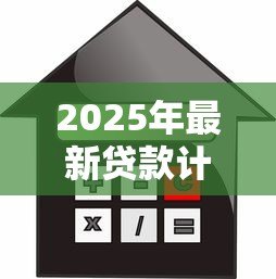 2025年最新贷款计算方法:如何计算贷款还款金额 2025年最新贷款计算方法:如何计算贷款还款金额
