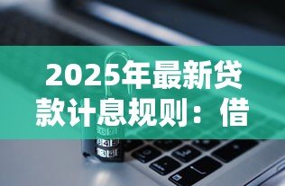 2025年最新贷款计息规则:借款利息如何计算才合理 2025年最新贷款计息规则:借款利息如何计算才合理
