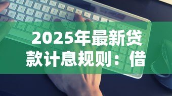 2025年最新贷款计息规则:借款利息如何计算才合理 2025年最新贷款计息规则:借款利息如何计算才合理