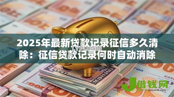 2025年最新贷款记录征信多久清除：征信贷款记录何时自动消除