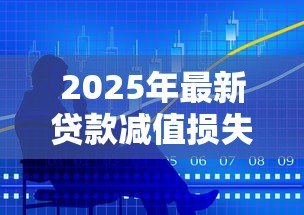 2025年最新贷款减值损失怎么计算:如何计算贷款减值损失金额 2025年最新贷款减值损失怎么计算:如何计算贷款减值损失金额