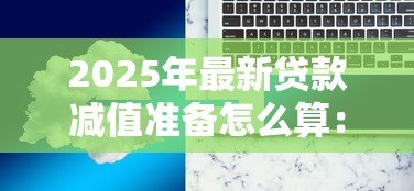 2025年最新贷款减值准备怎么算:如何计算贷款减值准备金 2025年最新贷款减值准备怎么算:如何计算贷款减值准备金