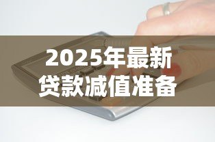2025年最新贷款减值准备怎么算:如何计算贷款减值准备金 2025年最新贷款减值准备怎么算:如何计算贷款减值准备金