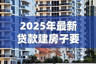 2025年最新贷款建房子要什么手续：农村建房贷款需哪些申请材料