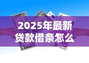 2025年最新贷款借条怎么写：借款凭证如何正确书写