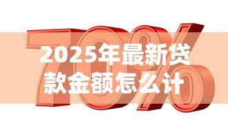 2025年最新贷款金额怎么计算:如何确定可贷额度 2025年最新贷款金额怎么计算:如何确定可贷额度