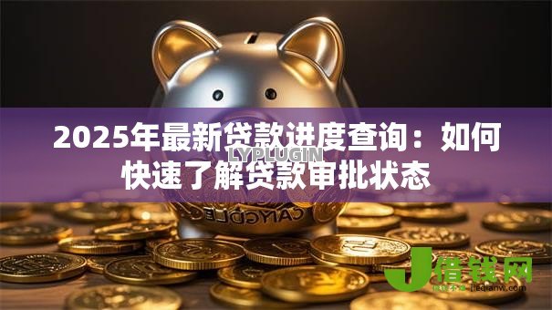 2025年最新贷款进度查询：如何快速了解贷款审批状态