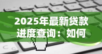 2025年最新贷款进度查询：如何快速了解贷款审批状态