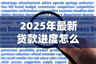 2025年最新贷款进度怎么查询:如何快速查询贷款审批状态 2025年最新贷款进度怎么查询:如何快速查询贷款审批状态