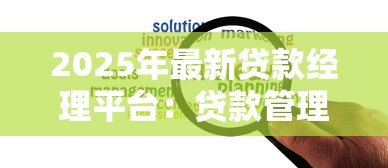 2025年最新贷款经理平台：贷款管理平台如何提升效率