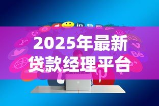 2025年最新贷款经理平台：贷款管理平台如何提升效率