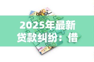 2025年最新贷款纠纷:借款争议如何处理 2025年最新贷款纠纷:借款争议如何处理