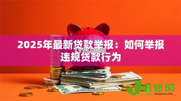 2025年最新贷款举报:如何举报违规贷款行为 2025年最新贷款举报:如何举报违规贷款行为