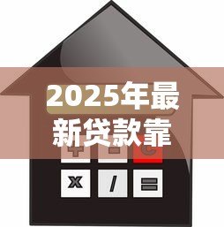2025年最新贷款靠谱的平台:哪些借贷渠道安全可靠 2025年最新贷款靠谱的平台:哪些借贷渠道安全可靠