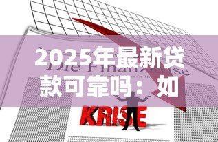 2025年最新贷款可靠吗:如何辨别贷款平台真伪 2025年最新贷款可靠吗:如何辨别贷款平台真伪