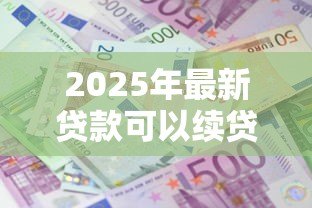 2025年最新贷款可以续贷吗:贷款到期能否延期偿还 2025年最新贷款可以续贷吗:贷款到期能否延期偿还