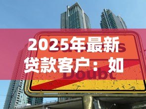 2025年最新贷款客户:如何提升借贷服务体验 2025年最新贷款客户:如何提升借贷服务体验