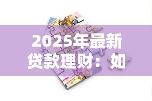 2025年最新贷款理财：如何合理规划借贷实现财富增值