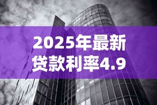 2025年最新贷款利率4.9:房贷基准利率为何定为4.9% 2025年最新贷款利率4.9:房贷基准利率为何定为4.9%