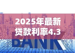 2025年最新贷款利率4.35:房贷基准利率是多少 2025年最新贷款利率4.35:房贷基准利率是多少
