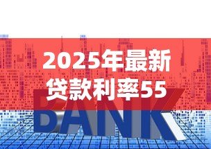 2025年最新贷款利率558:当前房贷利率水平如何计算 2025年最新贷款利率558:当前房贷利率水平如何计算