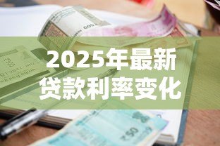 2025年最新贷款利率变化:房贷月供为何忽高忽低 2025年最新贷款利率变化:房贷月供为何忽高忽低