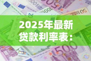 2025年最新贷款利率表:不同银行的贷款利息是多少 2025年最新贷款利率表:不同银行的贷款利息是多少