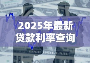 2025年最新贷款利率查询：2025年银行贷款利率是多少