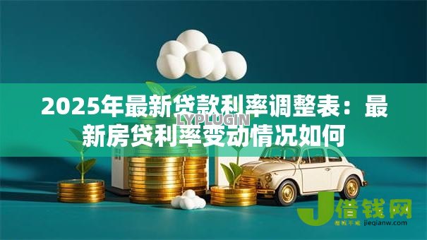 2025年最新贷款利率调整表:最新房贷利率变动情况如何 2025年最新贷款利率调整表:最新房贷利率变动情况如何