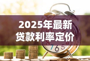 2025年最新贷款利率定价：如何确定最优惠的借款成本