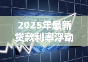 2025年最新贷款利率浮动范围:银行利率调整空间有多大 2025年最新贷款利率浮动范围:银行利率调整空间有多大