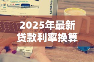 2025年最新贷款利率换算:如何快速计算不同贷款方式的利率 2025年最新贷款利率换算:如何快速计算不同贷款方式的利率